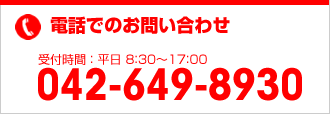 電話でのお問い合せ　受付時間：平日8:30から17:00 042-649-8930