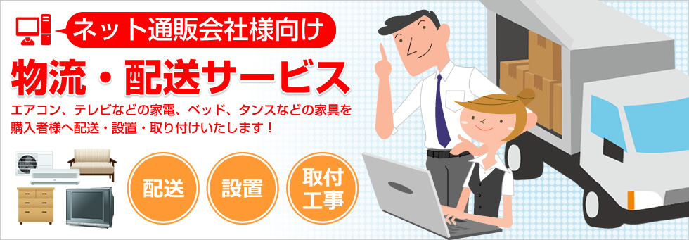 ネット通販会社向け物流サービス エアコン、テレビなどの家電、ベッド、タンスなどの家具を購入者様へ配送・設置・取付いたします！